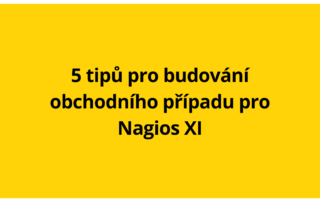 5 tipů pro budování obchodního případu pro Nagios XI