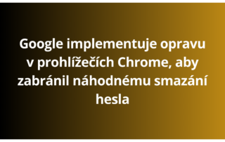 Google implementuje opravu v prohlížečích Chrome, aby zabránil náhodnému smazání hesla