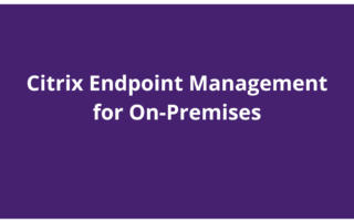 Citrix Endpoint Management for On-Premises