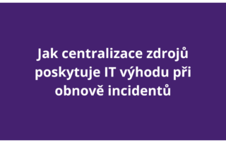 Jak centralizace zdrojů poskytuje IT výhodu při obnově incidentů