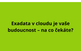 Exadata v cloudu je vaše budoucnost – na co čekáte?