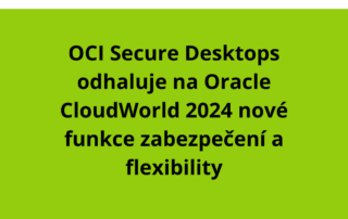 OCI Secure Desktops odhaluje na Oracle CloudWorld 2024 nové funkce zabezpečení a flexibility