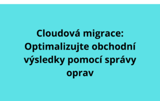 Cloudová migrace: Optimalizujte obchodní výsledky pomocí správy oprav