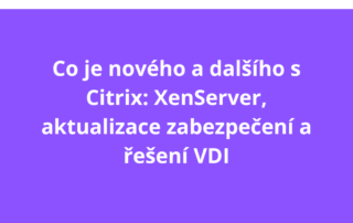 Co je nového a dalšího s Citrix: XenServer, aktualizace zabezpečení a řešení VDI