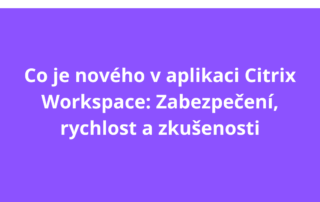 Co je nového v aplikaci Citrix Workspace: Zabezpečení, rychlost a zkušenosti