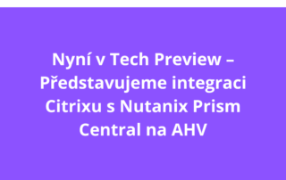 Nyní v Tech Preview – Představujeme integraci Citrixu s Nutanix Prism Central na AHV