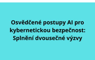 Osvědčené postupy AI pro kybernetickou bezpečnost: Splnění dvousečné výzvy