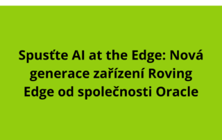 Spusťte AI at the Edge: Nová generace zařízení Roving Edge od společnosti Oracle