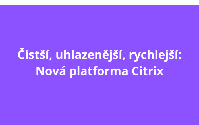 Čistší, uhlazenější, rychlejší: Nová platforma Citrix