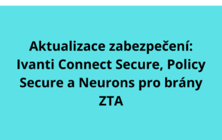 Aktualizace zabezpečení: Ivanti Connect Secure, Policy Secure a Neurons pro brány ZTA